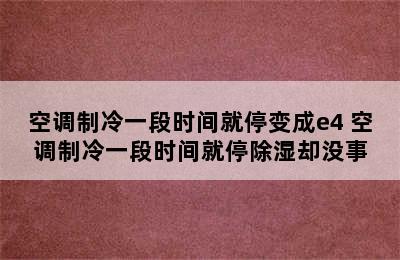 空调制冷一段时间就停变成e4 空调制冷一段时间就停除湿却没事